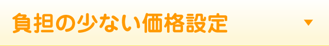お客様の負担の少ない価格設定